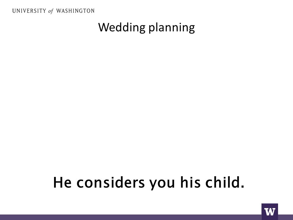 Wedding planning He considers you his child.