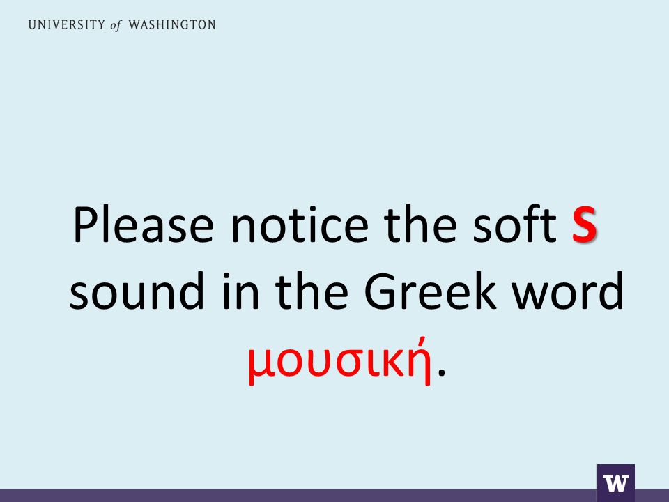 S Please notice the soft S sound in the Greek word μουσική.