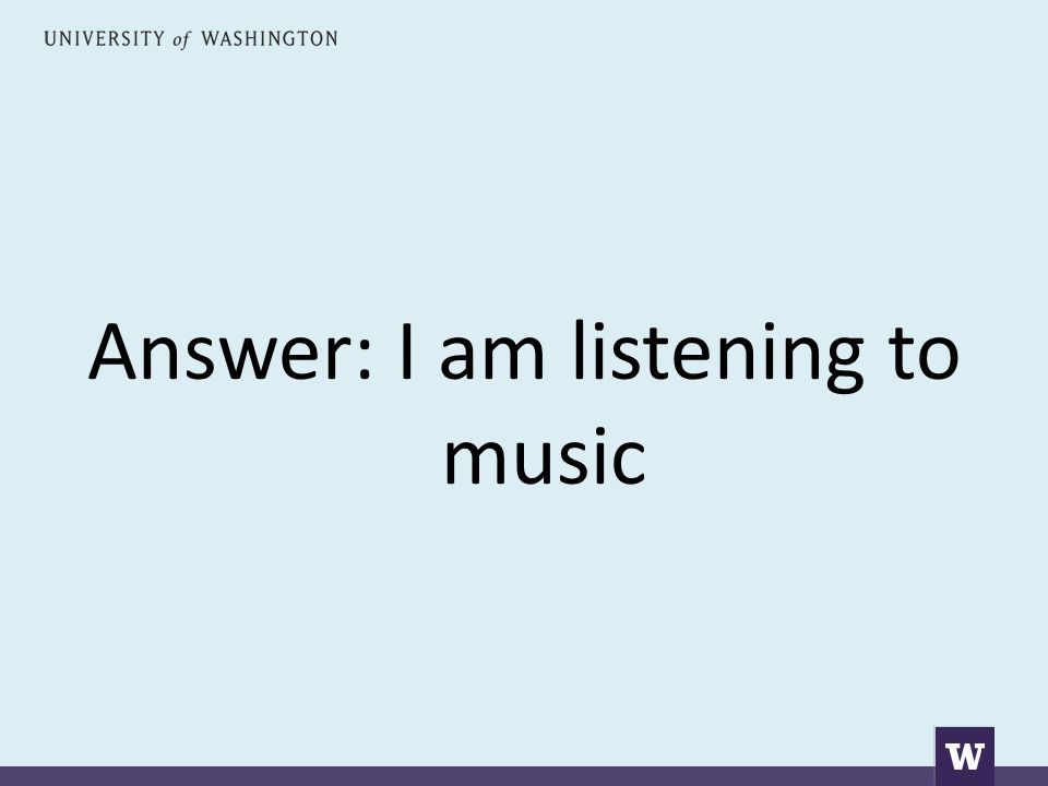 Answer: I am listening to music