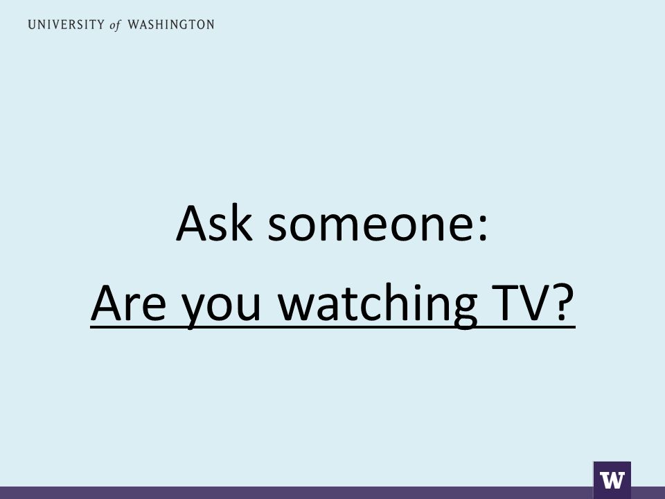 Ask someone: Are you watching TV