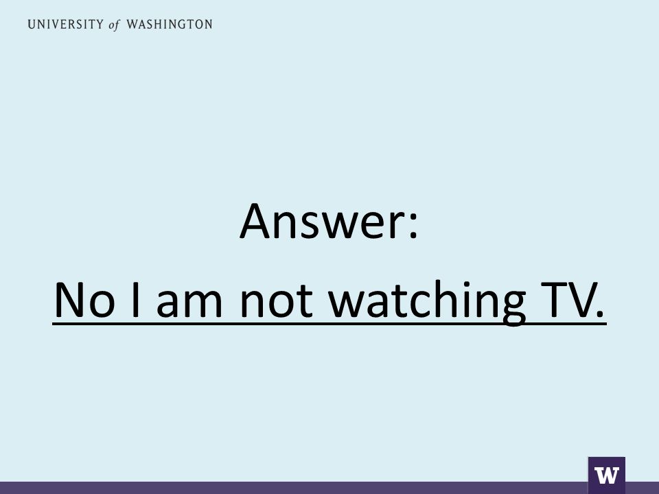 Answer: No I am not watching TV.