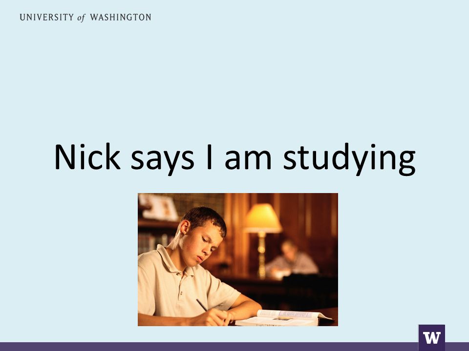Nick says I am studying