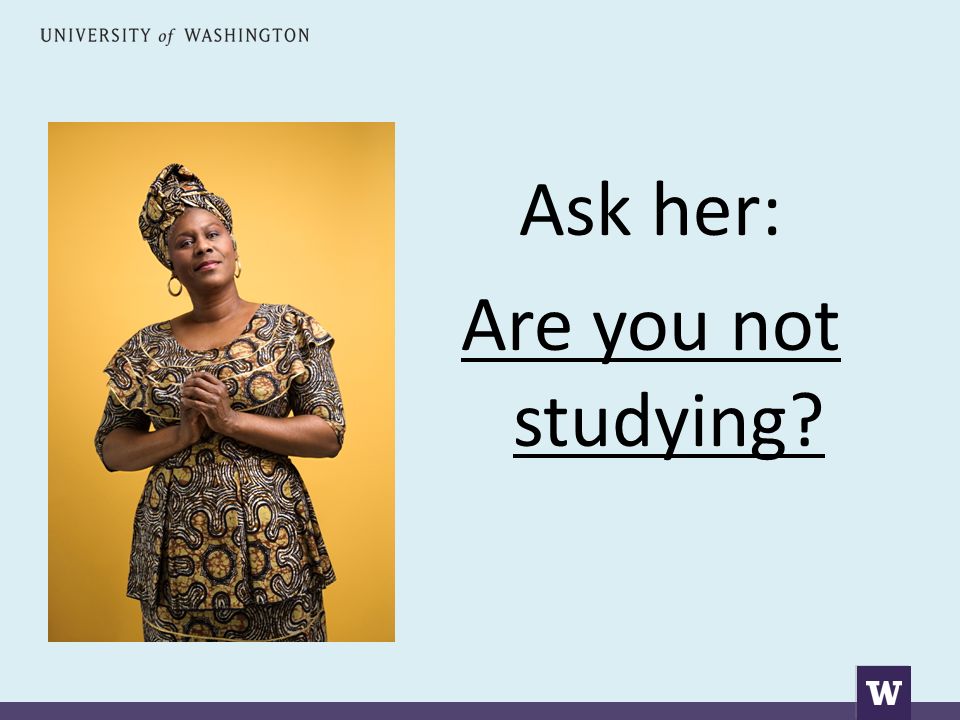 Ask her: Are you not studying