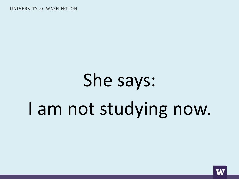She says: I am not studying now.