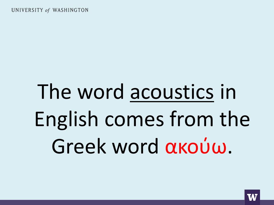 The word acoustics in English comes from the Greek word ακούω.