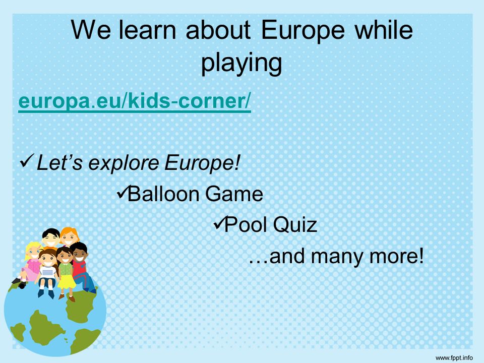 europa.eu/kids-corner/ Let’s explore Europe. Balloon Game Pool Quiz …and many more.