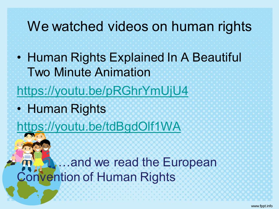 We watched videos on human rights Human Rights Explained In A Beautiful Two Minute Animation   Human Rights   …and we read the European Convention of Human Rights