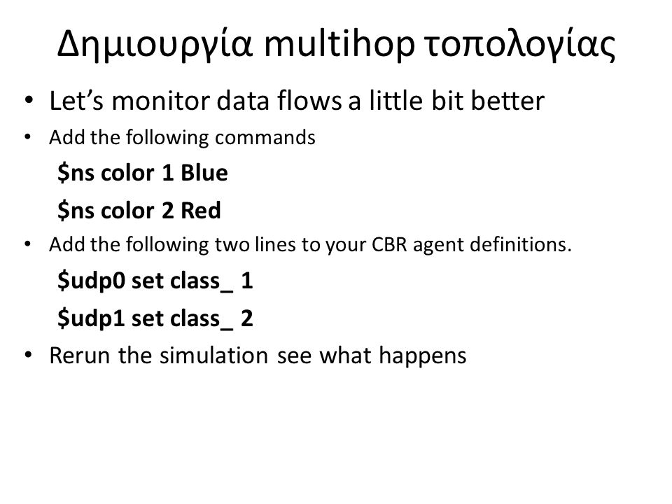 Δημιουργία multihop τοπολογίας Let’s monitor data flows a little bit better Add the following commands $ns color 1 Blue $ns color 2 Red Add the following two lines to your CBR agent definitions.