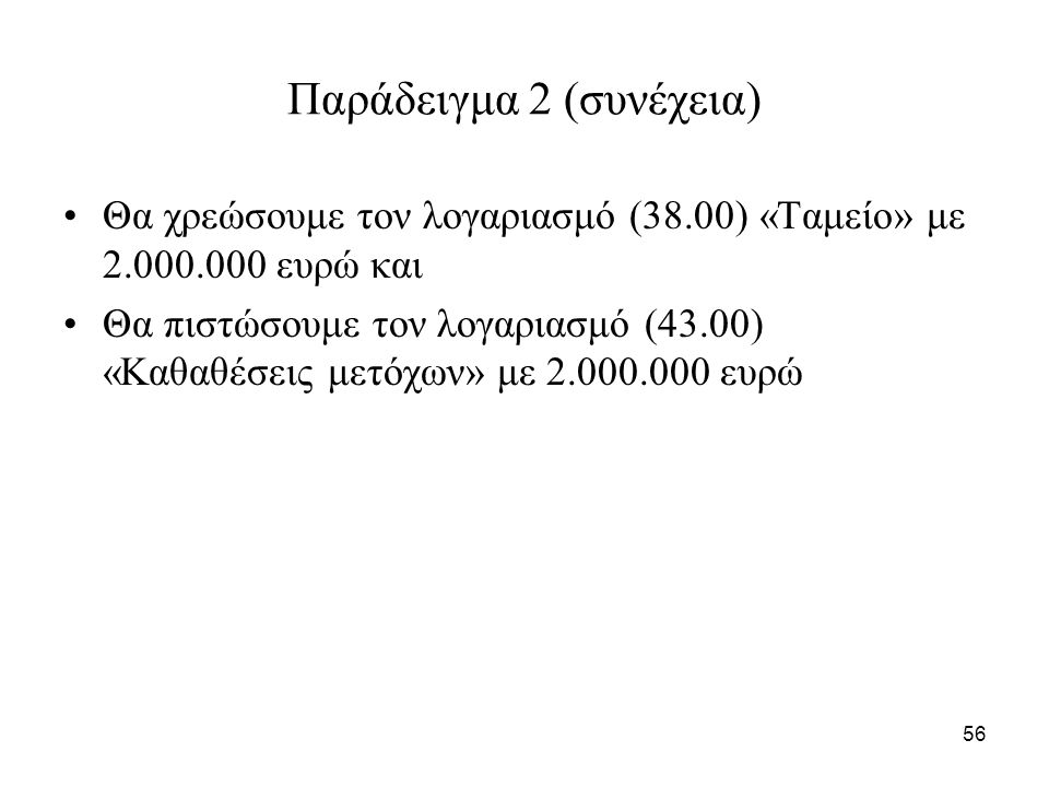56 Παράδειγμα 2 (συνέχεια) Θα χρεώσουμε τον λογαριασμό (38.00) «Ταμείο» με ευρώ και Θα πιστώσουμε τον λογαριασμό (43.00) «Καθαθέσεις μετόχων» με ευρώ