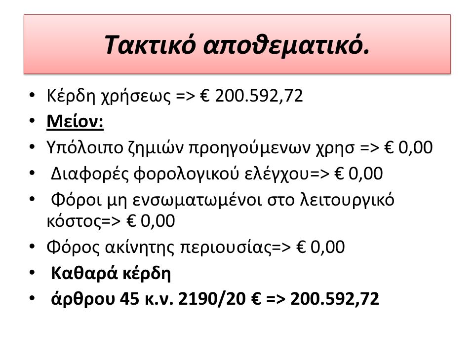Κέρδη χρήσεως => € ,72 Μείον: Υπόλοιπο ζημιών προηγούμενων χρησ => € 0,00 Διαφορές φορολογικού ελέγχου=> € 0,00 Φόροι μη ενσωματωμένοι στο λειτουργικό κόστος=> € 0,00 Φόρος ακίνητης περιουσίας=> € 0,00 Καθαρά κέρδη άρθρου 45 κ.ν.