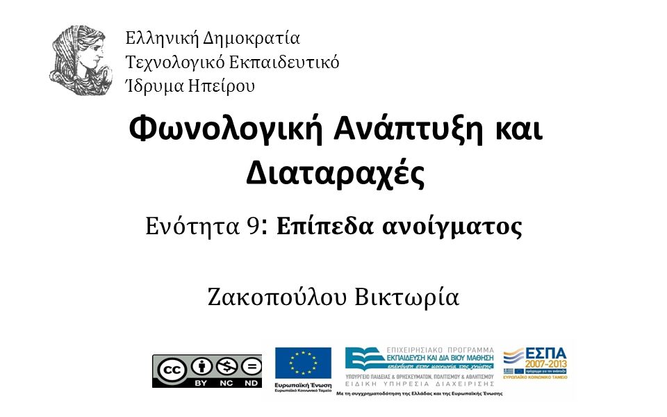 1 Φωνολογική Ανάπτυξη και Διαταραχές Ενότητα 9 : Επίπεδα ανοίγματος Ζακοπούλου Βικτωρία Ελληνική Δημοκρατία Τεχνολογικό Εκπαιδευτικό Ίδρυμα Ηπείρου