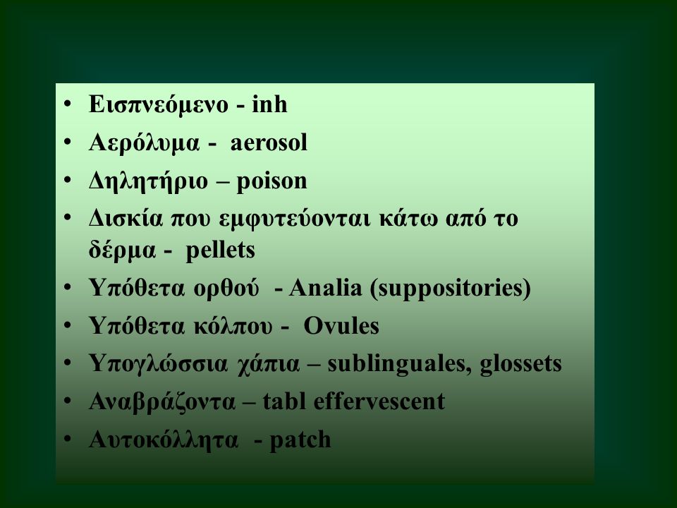 Εισπνεόμενο - inh Αερόλυμα - aerosol Δηλητήριο – poison Δισκία που εμφυτεύονται κάτω από το δέρμα - pellets Υπόθετα ορθού - Analia (suppositories) Υπόθετα κόλπου - Ovules Υπογλώσσια χάπια – sublinguales, glossets Αναβράζοντα – tabl effervescent Αυτοκόλλητα - patch