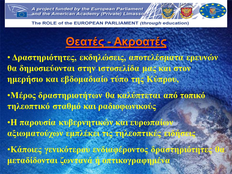 Δραστηριότητες, εκδηλώσεις, αποτελέσματα ερευνών θα δημοσιεύονται στην ιστοσελίδα μας και στον ημερήσιο και εβδομαδιαίο τύπο της Κύπρου, Μέρος δραστηριοτήτων θα καλύπτεται από τοπικό τηλεοπτικό σταθμό και ραδιοφωνικούς Η παρουσία κυβερνητικών και ευρωπαίων αξιωματούχων εμπλέκει τις τηλεοπτικές ειδήσεις Κάποιες γενικότερου ενδιαφέροντος δραστηριότητες θα μεταδίδονται ζωντανά ή οπτικογραφημένα Θεατές - Ακροατές