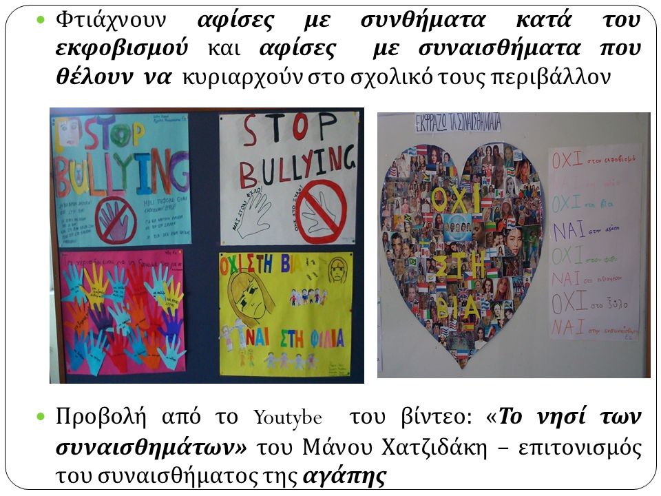 Φτιάχνουν αφίσες με συνθήματα κατά του εκφοβισμού και αφίσες με συναισθήματα που θέλουν να κυριαρχούν στο σχολικό τους περιβάλλον Προβολή από το Youtybe του βίντεο : « Το νησί των συναισθημάτων » του Μάνου Χατζιδάκη – επιτονισμός του συναισθήματος της αγάπης