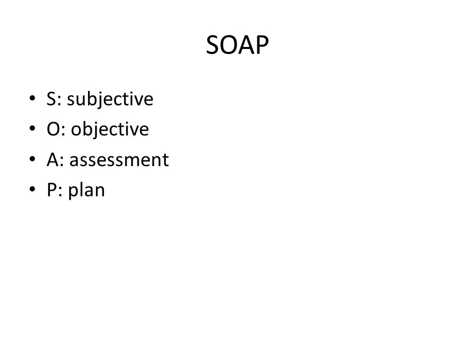 SOAP S: subjective O: objective A: assessment P: plan