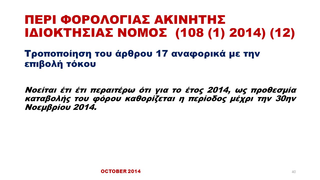 ΠΕΡΙ ΦΟΡΟΛΟΓΙΑΣ ΑΚΙΝΗΤΗΣ ΙΔΙΟΚΤΗΣΙΑΣ ΝΟΜΟΣ (108 (1) 2014) (12) Τροποποίηση του άρθρου 17 αναφορικά με την επιβολή τόκου Νοείται έτι έτι περαιτέρω ότι για το έτος 2014, ως προθεσμία καταβολής του φόρου καθορίζεται η περίοδος μέχρι την 30ην Νοεμβρίου 2014.