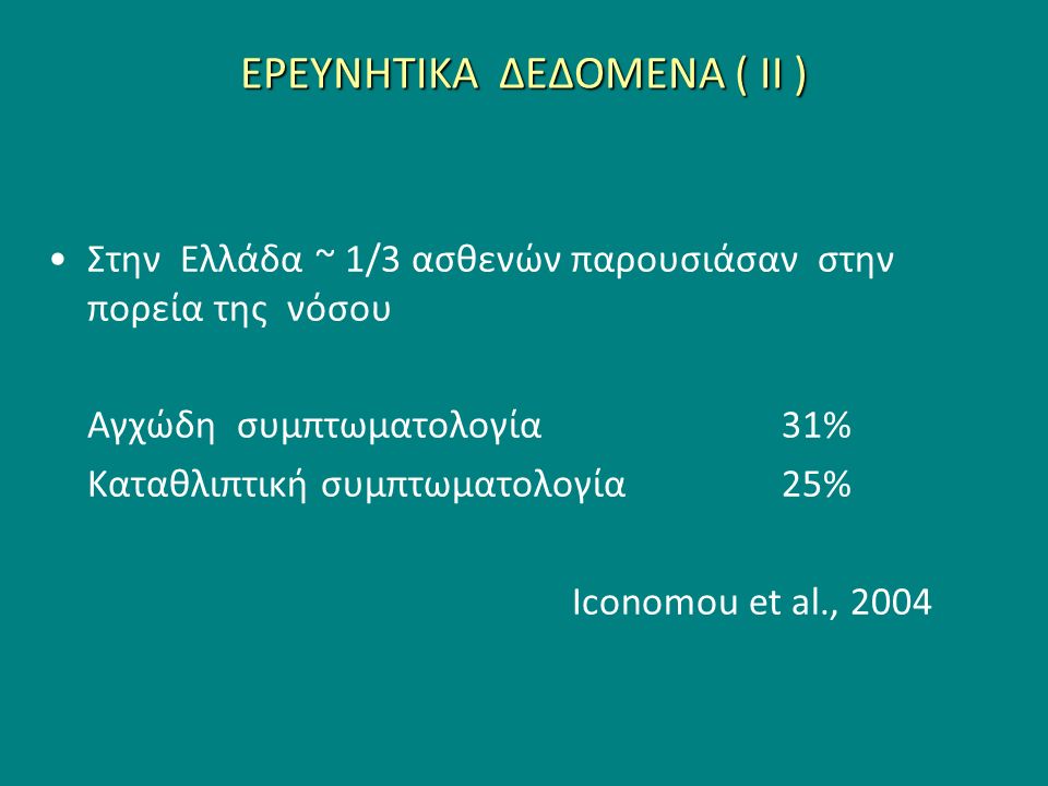 ΕΡΕΥΝΗΤΙΚΑ ΔΕΔΟΜΕΝΑ ( ΙI ) Στην Ελλάδα ~ 1/3 ασθενών παρουσιάσαν στην πορεία της νόσου Aγχώδη συμπτωματολογία31% Kαταθλιπτική συμπτωματολογία25% Ιconomou et al., 2004