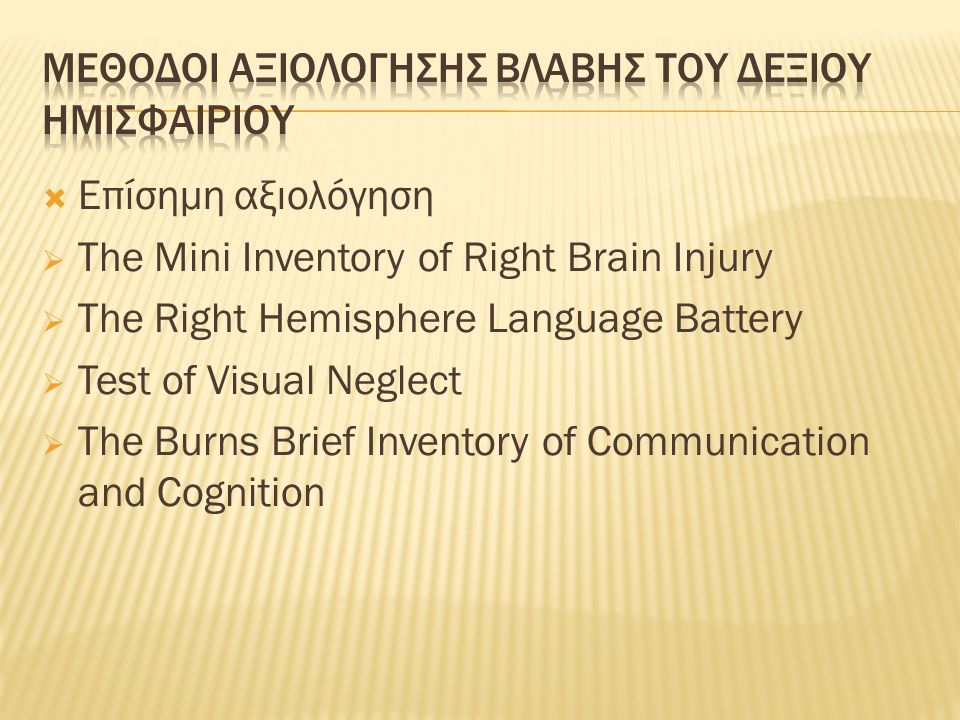  Επίσημη αξιολόγηση  The Mini Inventory of Right Brain Injury  The Right Hemisphere Language Battery  Test of Visual Neglect  The Burns Brief Inventory of Communication and Cognition