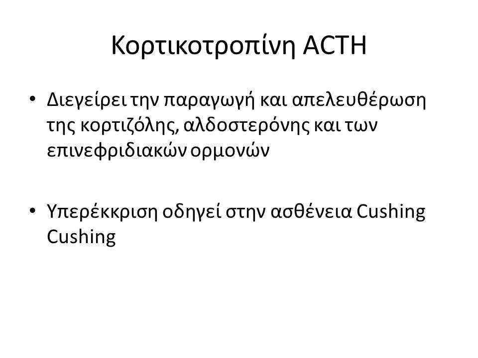 Κορτικοτροπίνη ACTH Διεγείρει την παραγωγή και απελευθέρωση της κορτιζόλης, αλδοστερόνης και των επινεφριδιακών ορμονών Υπερέκκριση οδηγεί στην ασθένεια Cushing Cushing