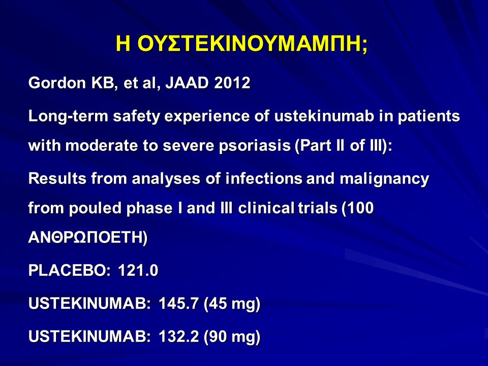 Gordon KB, et al, JAAD 2012 Long-term safety experience of ustekinumab in patients with moderate to severe psoriasis (Part II of III): Results from analyses of infections and malignancy from pouled phase I and III clinical trials (100 ΑΝΘΡΩΠΟΕΤΗ) PLACEBO: USTEKINUMAB: (45 mg) USTEKINUMAB: (90 mg) Η ΟΥΣΤΕΚΙΝΟΥΜΑΜΠΗ;