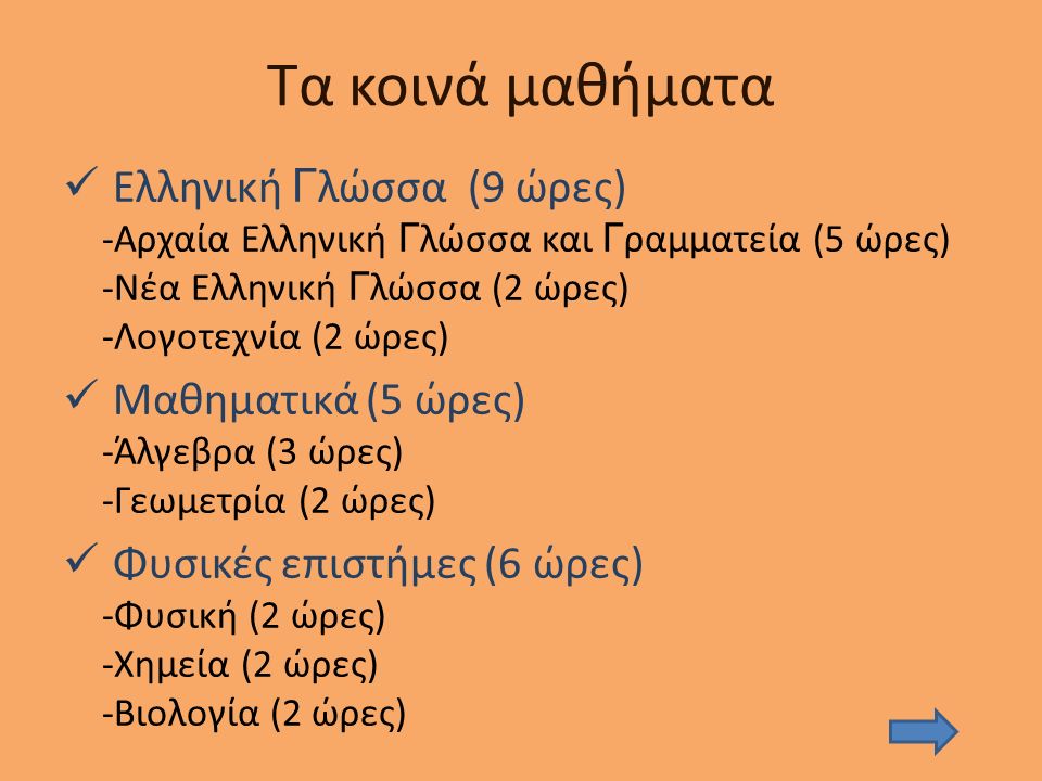 Τα κοινά μαθήματα Ελληνική Γ λώσσα (9 ώρες) -Αρχαία Ελληνική Γ λώσσα και Γ ραμματεία (5 ώρες) -Νέα Ελληνική Γ λώσσα (2 ώρες) -Λογοτεχνία (2 ώρες) Μαθηματικά (5 ώρες) -Άλγεβρα (3 ώρες) -Γεωμετρία (2 ώρες) Φυσικές επιστήμες (6 ώρες) -Φυσική (2 ώρες) -Χημεία (2 ώρες) -Βιολογία (2 ώρες)