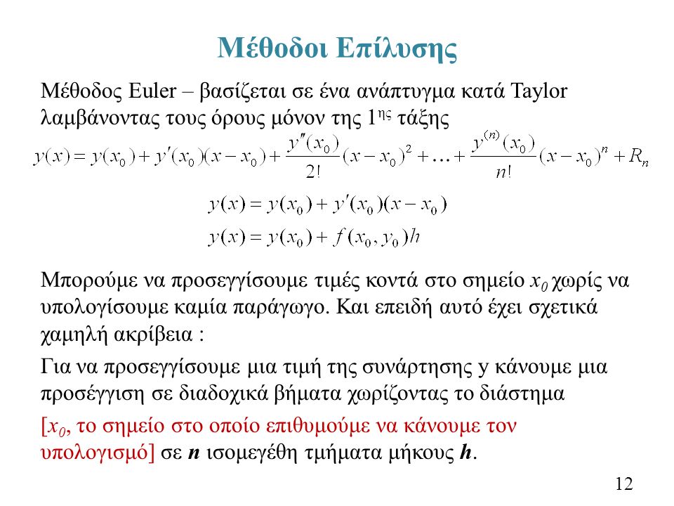 Μέθοδοι Επίλυσης Μέθοδος Euler – βασίζεται σε ένα ανάπτυγμα κατά Taylor λαμβάνοντας τους όρους μόνον της 1 ης τάξης Μπορούμε να προσεγγίσουμε τιμές κοντά στο σημείο x 0 χωρίς να υπολογίσουμε καμία παράγωγο.