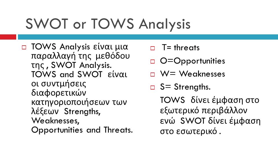 SWOT or TOWS Analysis  TOWS Analysis είναι μια παραλλαγή της μεθόδου της, SWOT Analysis.