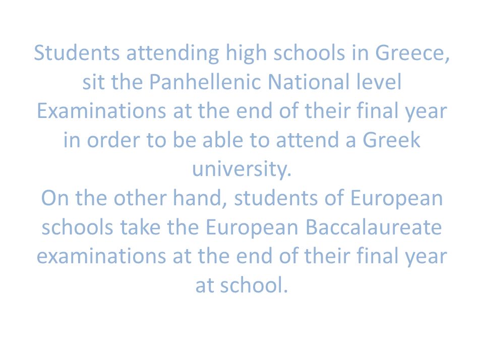 Students attending high schools in Greece, sit the Panhellenic National level Examinations at the end of their final year in order to be able to attend a Greek university.