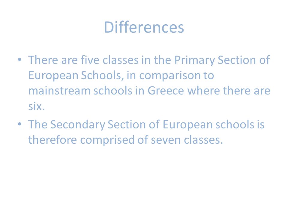 Differences There are five classes in the Primary Section of European Schools, in comparison to mainstream schools in Greece where there are six.