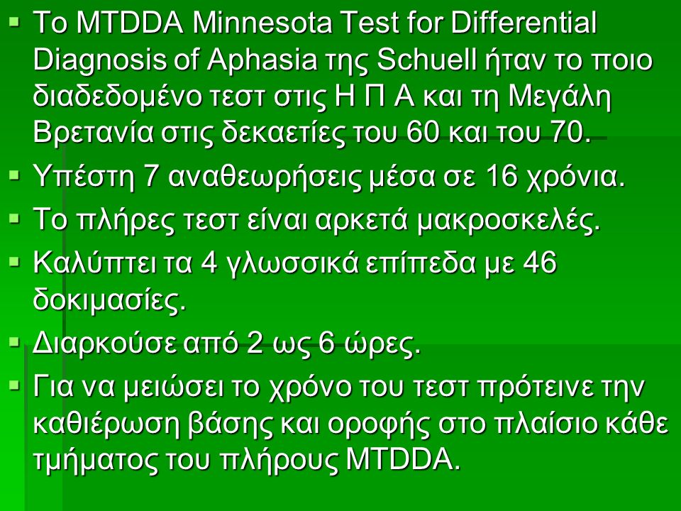  To MTDDA Minnesota Test for Differential Diagnosis of Aphasia της Schuell ήταν το ποιο διαδεδομένο τεστ στις Η Π Α και τη Μεγάλη Βρετανία στις δεκαετίες του 60 και του 70.