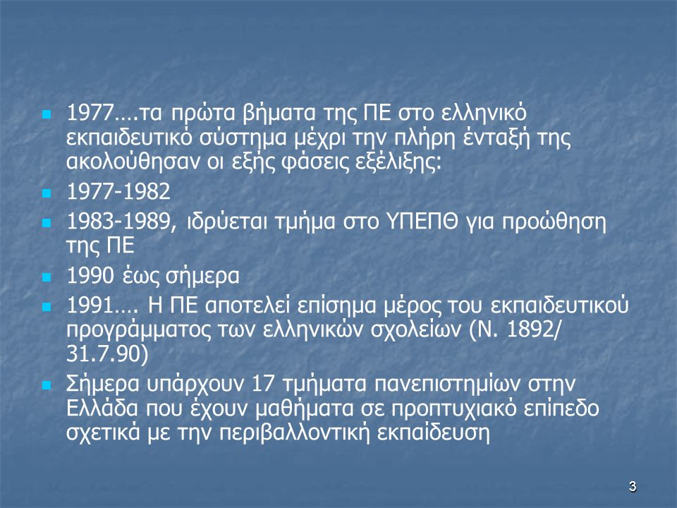 3 1977….τα πρώτα βήματα της ΠΕ στο ελληνικό εκπαιδευτικό σύστημα μέχρι την πλήρη ένταξή της ακολούθησαν οι εξής φάσεις εξέλιξης: , ιδρύεται τμήμα στο ΥΠΕΠΘ για προώθηση της ΠΕ 1990 έως σήμερα 1991….