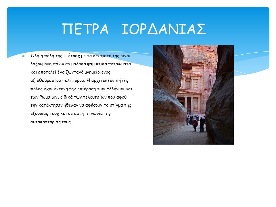 ΠΕΤΡΑ ΙΟΡΔΑΝΙΑΣ  Όλη η πόλη της Πέτρας με τα κτίσματα της είναι λαξευμένη πάνω σε μαλακά ψαμμιτικά πετρώματα και αποτελεί ένα ζωντανό μνημείο ενός αξιοθαύμαστου πολιτισμού.