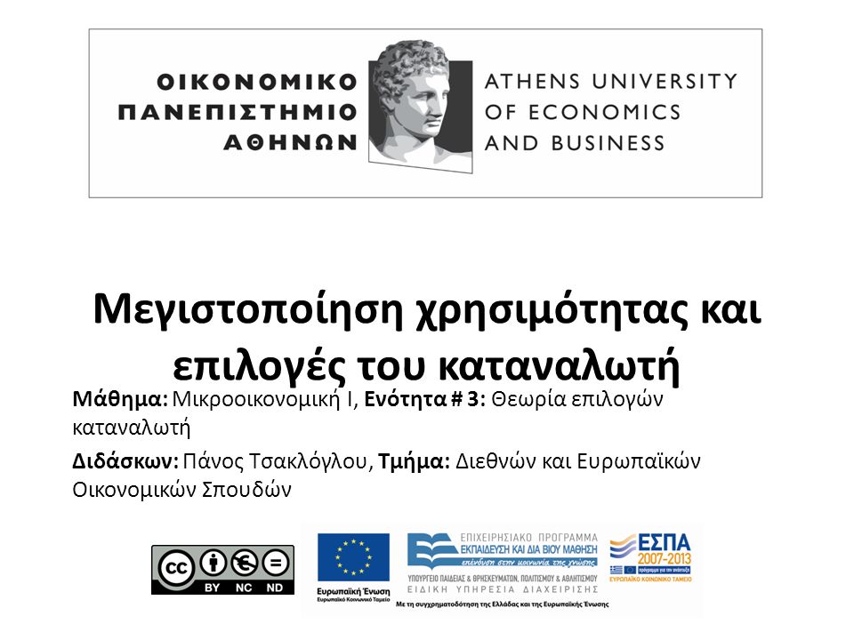 Μάθημα: Μικροοικονομική Ι, Ενότητα # 3: Θεωρία επιλογών καταναλωτή Διδάσκων: Πάνος Τσακλόγλου, Τμήμα: Διεθνών και Ευρωπαϊκών Οικονομικών Σπουδών Μεγιστοποίηση χρησιμότητας και επιλογές του καταναλωτή