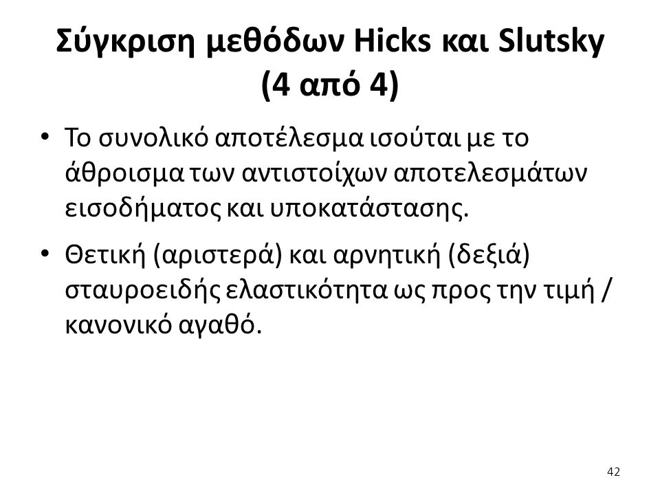 Σύγκριση μεθόδων Hicks και Slutsky (4 από 4) Το συνολικό αποτέλεσμα ισούται με το άθροισμα των αντιστοίχων αποτελεσμάτων εισοδήματος και υποκατάστασης.
