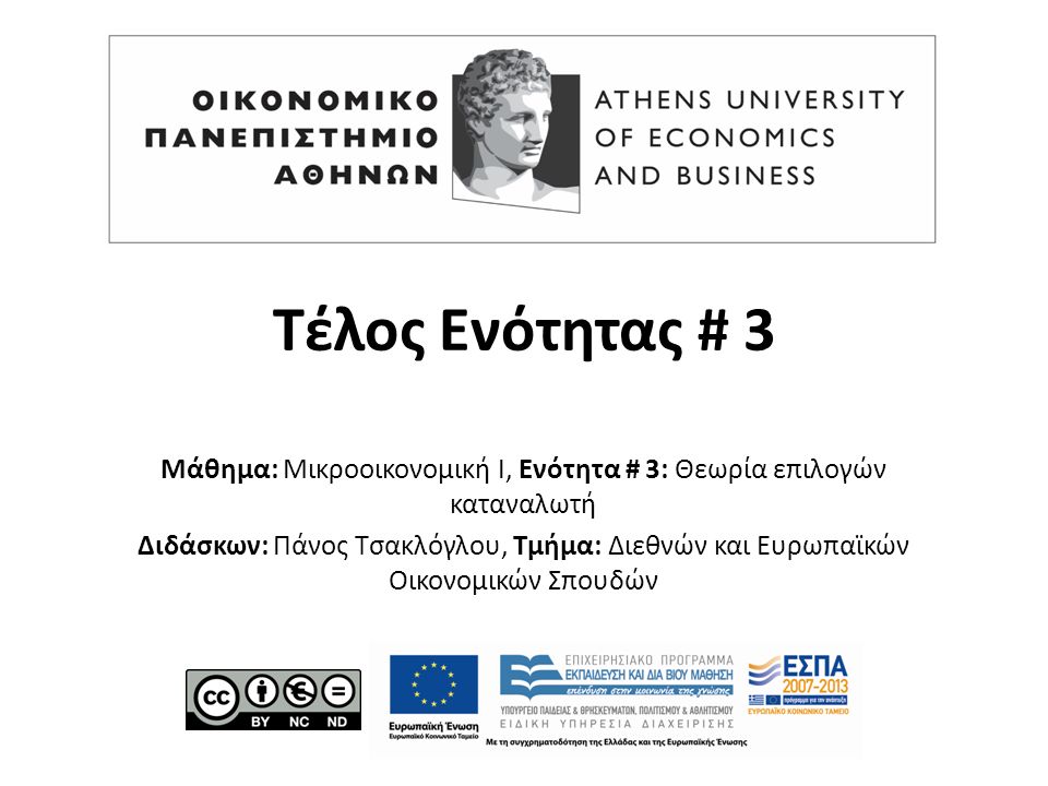 Τέλος Ενότητας # 3 Μάθημα: Μικροοικονομική Ι, Ενότητα # 3: Θεωρία επιλογών καταναλωτή Διδάσκων: Πάνος Τσακλόγλου, Τμήμα: Διεθνών και Ευρωπαϊκών Οικονομικών Σπουδών