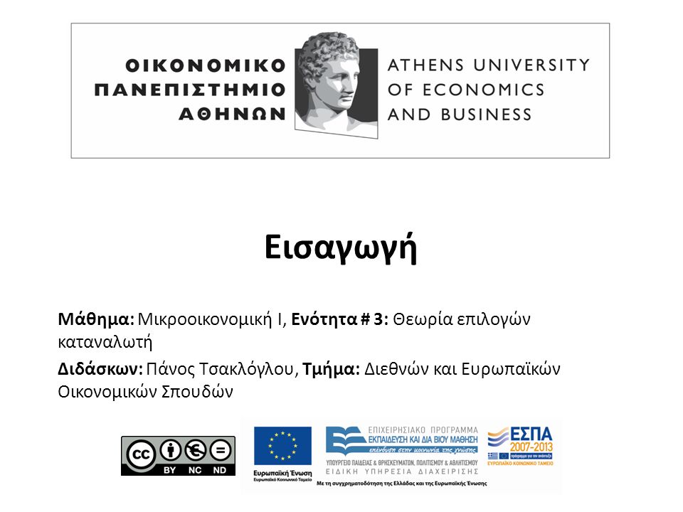 Μάθημα: Μικροοικονομική Ι, Ενότητα # 3: Θεωρία επιλογών καταναλωτή Διδάσκων: Πάνος Τσακλόγλου, Τμήμα: Διεθνών και Ευρωπαϊκών Οικονομικών Σπουδών Εισαγωγή