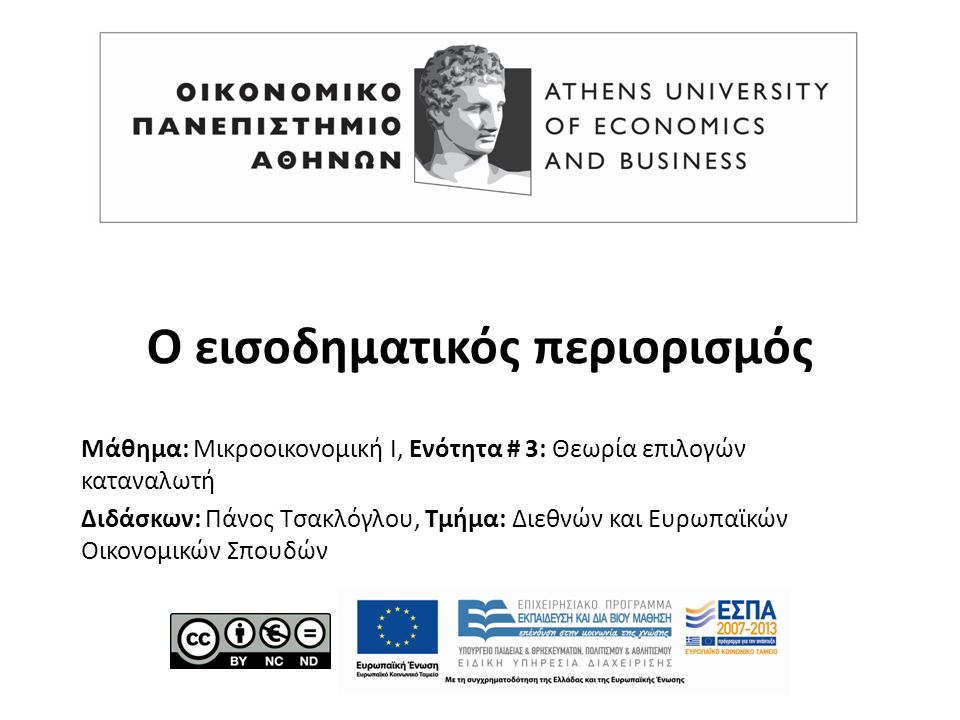 Μάθημα: Μικροοικονομική Ι, Ενότητα # 3: Θεωρία επιλογών καταναλωτή Διδάσκων: Πάνος Τσακλόγλου, Τμήμα: Διεθνών και Ευρωπαϊκών Οικονομικών Σπουδών Ο εισοδηματικός περιορισμός