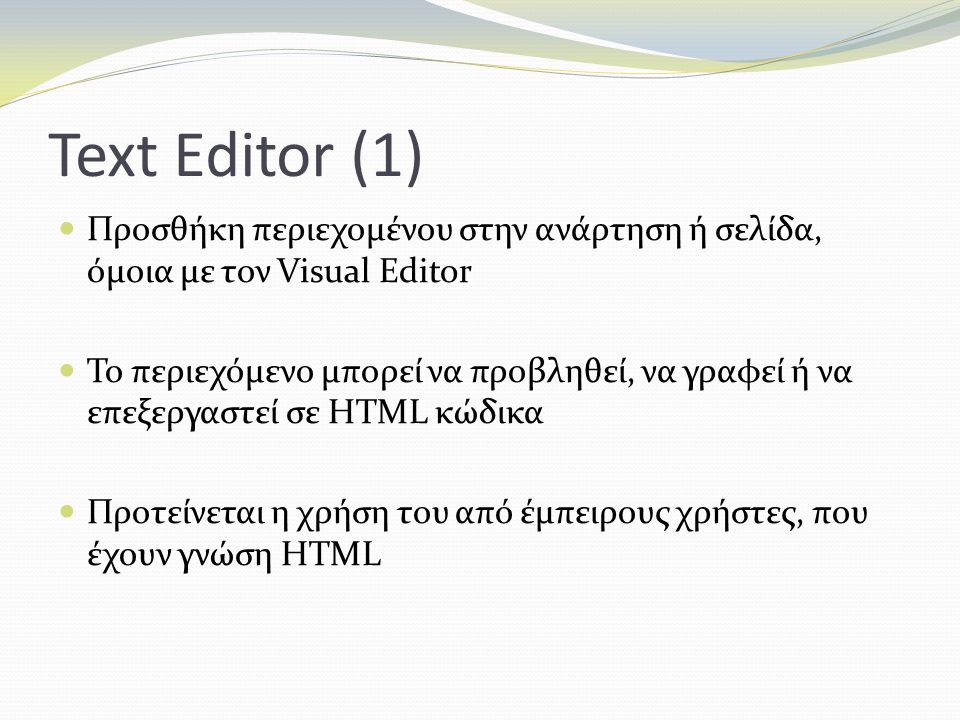 Text Editor (1) Προσθήκη περιεχομένου στην ανάρτηση ή σελίδα, όμοια με τον Visual Editor Το περιεχόμενο μπορεί να προβληθεί, να γραφεί ή να επεξεργαστεί σε HTML κώδικα Προτείνεται η χρήση του από έμπειρους χρήστες, που έχουν γνώση HTML