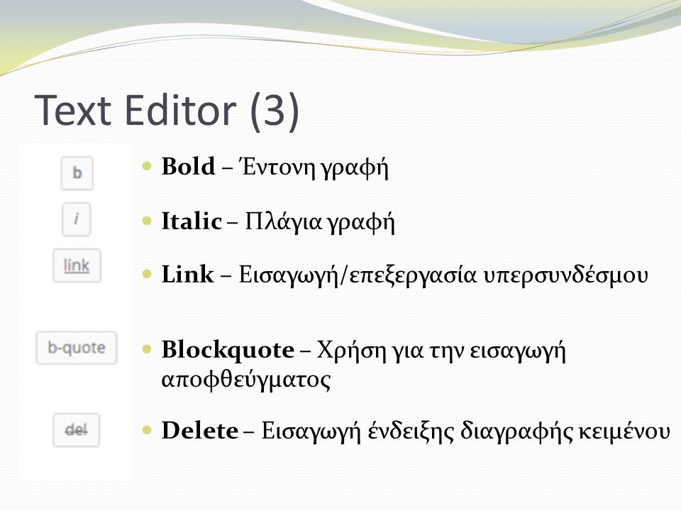 Text Editor (3) Bold – Έντονη γραφή Italic – Πλάγια γραφή Link – Εισαγωγή/επεξεργασία υπερσυνδέσμου Blockquote – Χρήση για την εισαγωγή αποφθεύγματος Delete – Εισαγωγή ένδειξης διαγραφής κειμένου