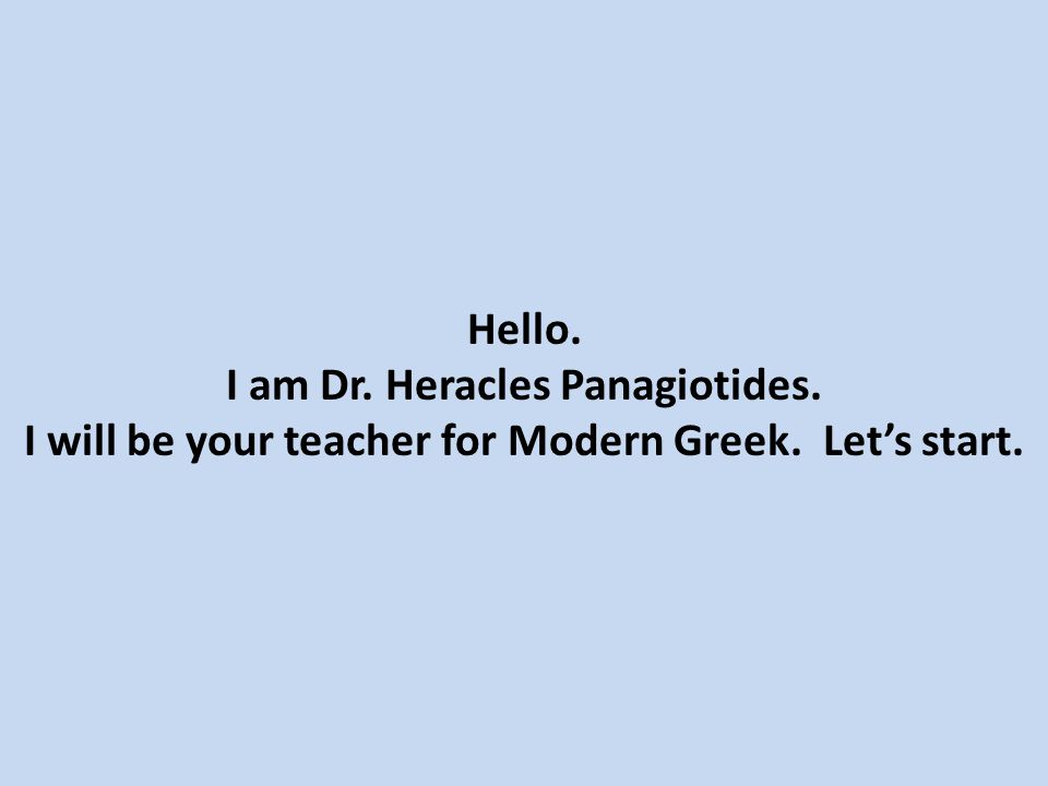 Hello. I am Dr. Heracles Panagiotides. I will be your teacher for Modern Greek. Let’s start.