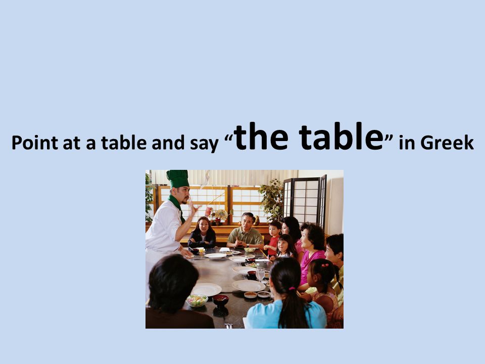 Point at a table and say the table in Greek
