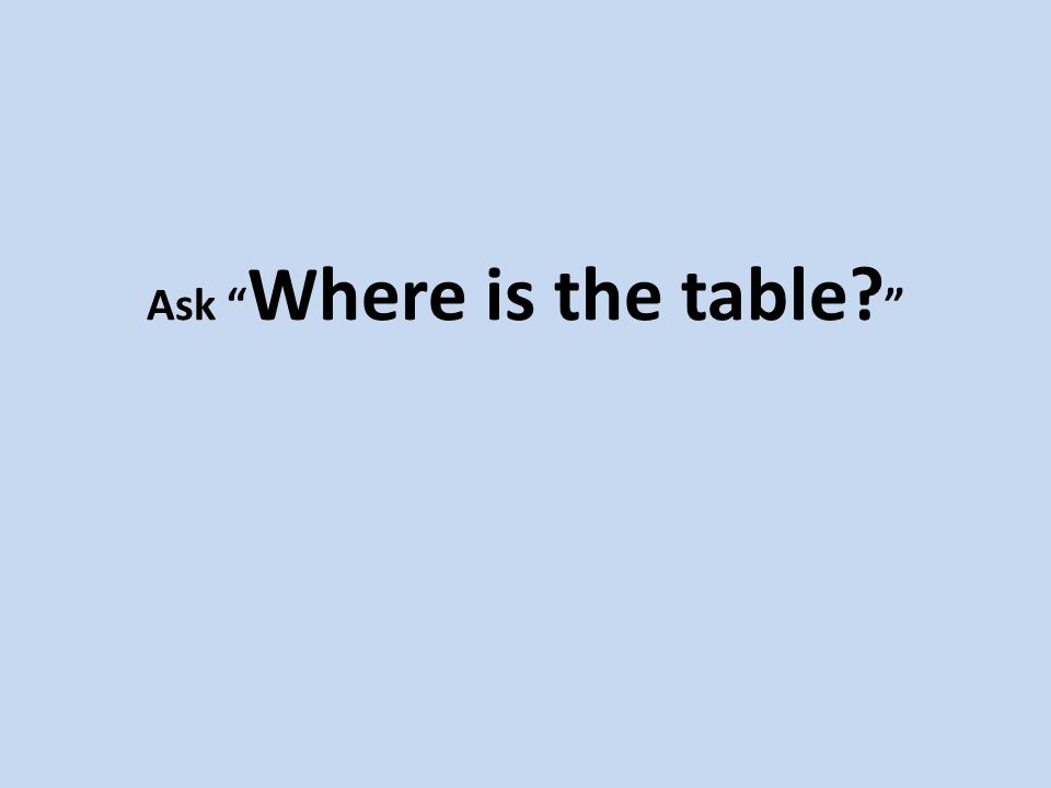 Ask Where is the table