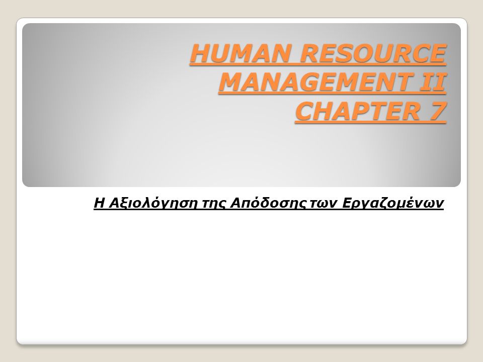 HUMAN RESOURCE MANAGEMENT II CHAPTER 7 HUMAN RESOURCE MANAGEMENT II CHAPTER 7 Η Αξιολόγηση της Απόδοσης των Εργαζομένων