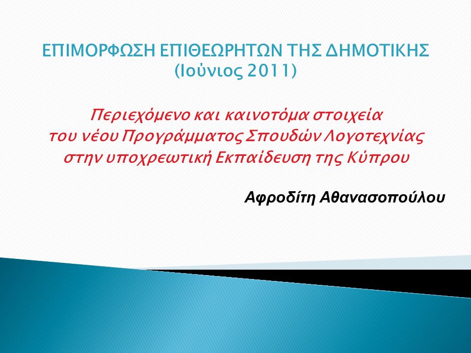 ΕΠΙΜΟΡΦΩΣΗ ΕΠΙΘΕΩΡΗΤΩΝ ΤΗΣ ΔΗΜΟΤΙΚΗΣ (Ιούνιος 2011) Περιεχόμενο και καινοτόμα στοιχεία του νέου Προγράμματος Σπουδών Λογοτεχνίας στην υποχρεωτική Εκπαίδευση της Κύπρου Αφροδίτη Αθανασοπούλου