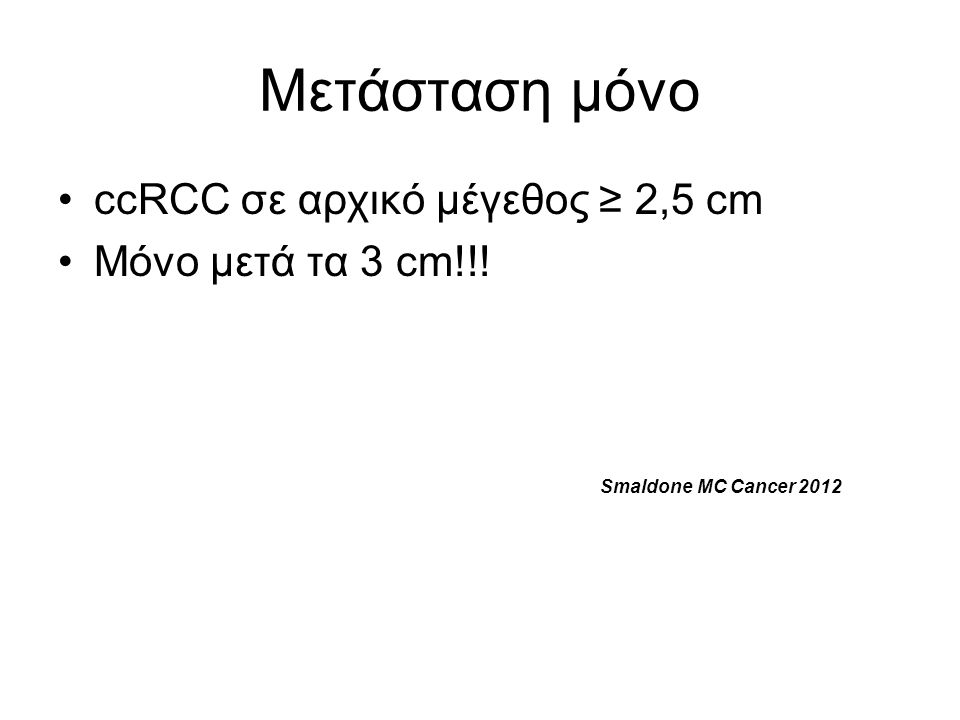 Μετάσταση μόνο ccRCC σε αρχικό μέγεθος ≥ 2,5 cm Μόνο μετά τα 3 cm!!! Smaldone MC Cancer 2012