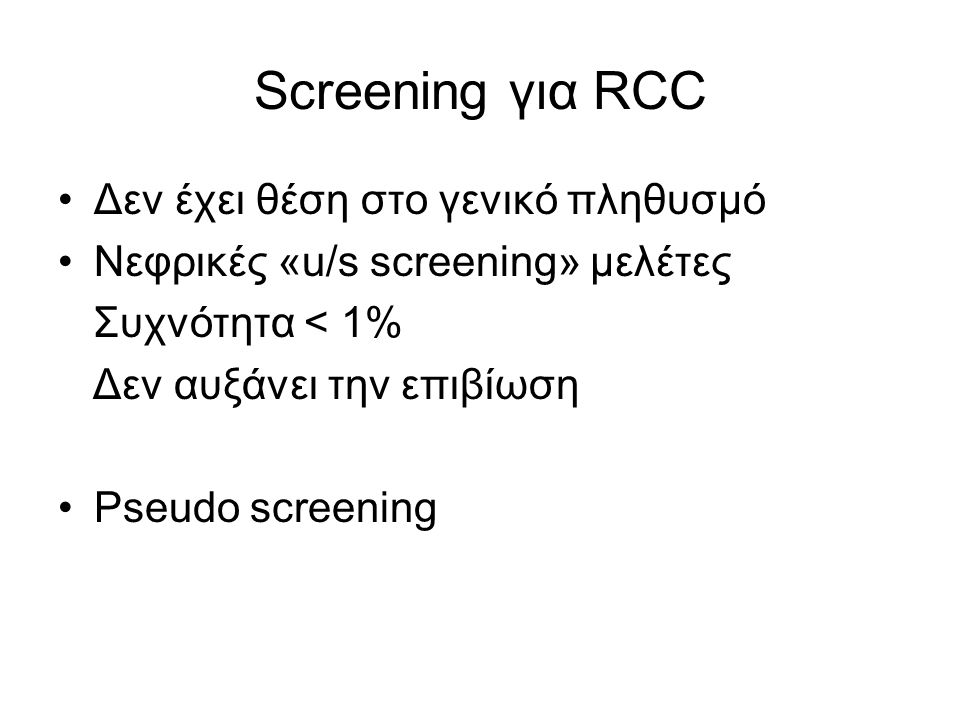 Screening για RCC Δεν έχει θέση στο γενικό πληθυσμό Νεφρικές «u/s screening» μελέτες Συχνότητα < 1% Δεν αυξάνει την επιβίωση Pseudo screening