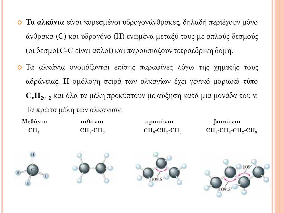 Τα αλκάνια είναι κορεσμένοι υδρογονάνθρακες, δηλαδή περιέχουν μόνο άνθρακα (C) και υδρογόνο (H) ενωμένα μεταξύ τους με απλούς δεσμούς (οι δεσμοί C-C είναι απλοί) και παρουσιάζουν τετραεδρική δομή.