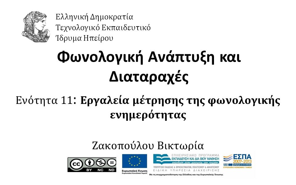 1 Φωνολογική Ανάπτυξη και Διαταραχές Ενότητα 11 : Εργαλεία μέτρησης της φωνολογικής ενημερότητας Ζακοπούλου Βικτωρία Ελληνική Δημοκρατία Τεχνολογικό Εκπαιδευτικό Ίδρυμα Ηπείρου