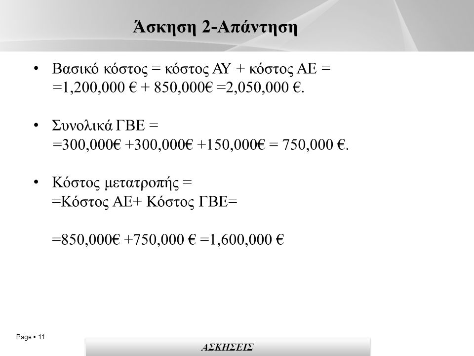 Page  11 Άσκηση 2-Απάντηση ΑΣΚΗΣΕΙΣ Βασικό κόστος = κόστος ΑΥ + κόστος ΑΕ = =1,200,000 € + 850,000€ =2,050,000 €.