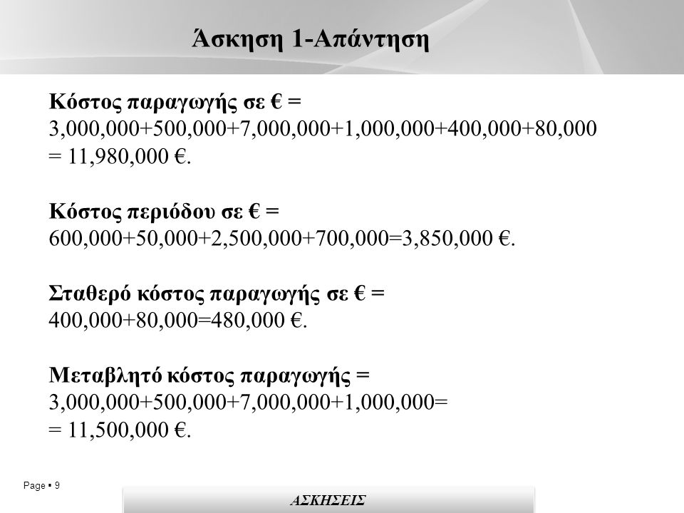 Page  9 Άσκηση 1-Απάντηση ΑΣΚΗΣΕΙΣ Κόστος παραγωγής σε € = 3,000, ,000+7,000,000+1,000, ,000+80,000 = 11,980,000 €.